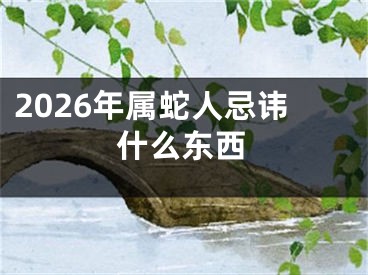 2026年属蛇人忌讳什么东西