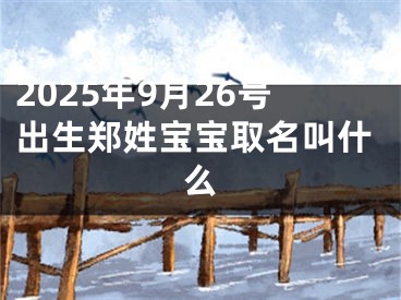 2025年9月26号出生郑姓宝宝取名叫什么