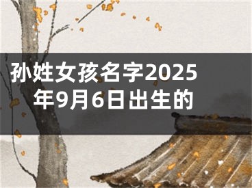 孙姓女孩名字2025年9月6日出生的