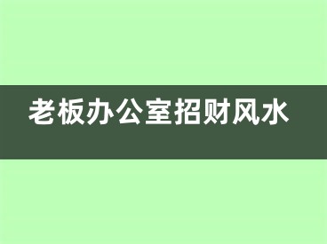 老板办公室招财风水