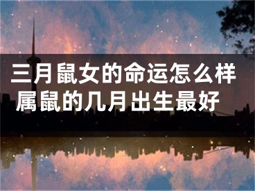 三月鼠女的命运怎么样 属鼠的几月出生最好