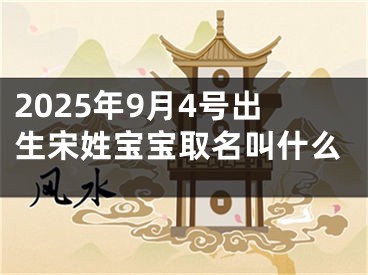 2025年9月4号出生宋姓宝宝取名叫什么