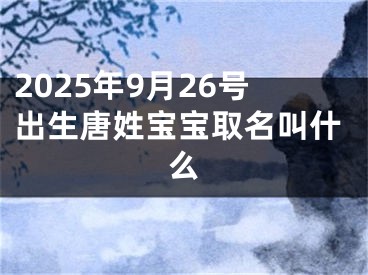 2025年9月26号出生唐姓宝宝取名叫什么