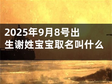 2025年9月8号出生谢姓宝宝取名叫什么