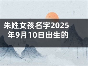 朱姓女孩名字2025年9月10日出生的