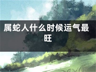 属蛇人什么时候运气最旺