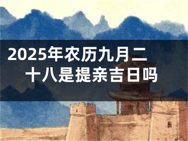 2025年农历九月二十八是提亲吉日吗