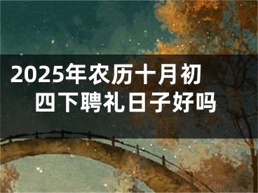2025年农历十月初四下聘礼日子好吗