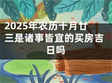 2025年农历十月廿三是诸事皆宜的买房吉日吗