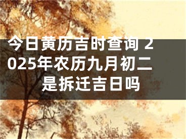 今日黄历吉时查询 2025年农历九月初二是拆迁吉日吗