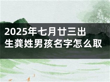 2025年七月廿三出生龚姓男孩名字怎么取