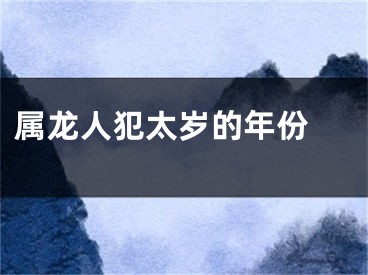 属龙人犯太岁的年份 