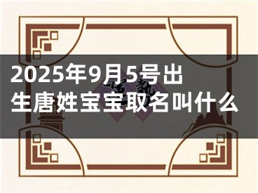 2025年9月5号出生唐姓宝宝取名叫什么