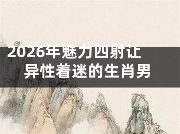 2026年魅力四射让异性着迷的生肖男