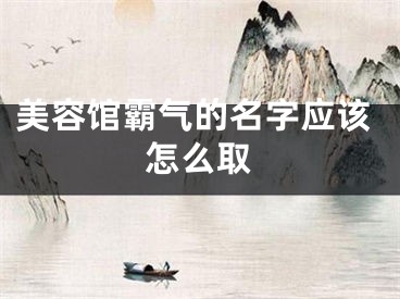 美容馆霸气的名字应该怎么取