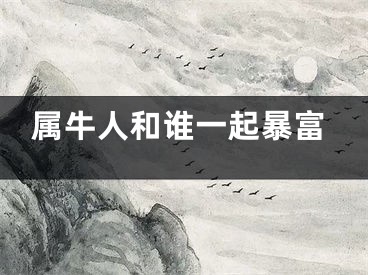 属牛人和谁一起暴富