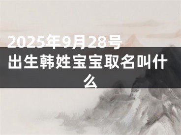 2025年9月28号出生韩姓宝宝取名叫什么