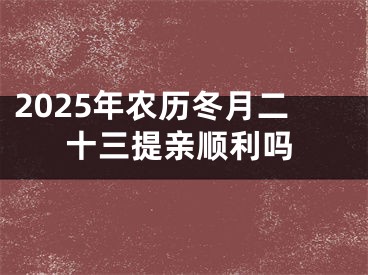 2025年农历冬月二十三提亲顺利吗