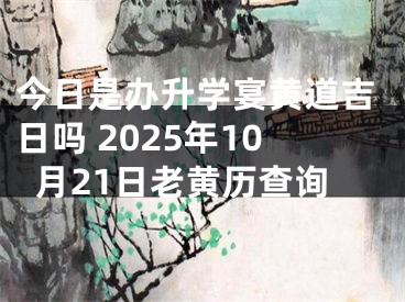 今日是办升学宴黄道吉日吗 2025年10月21日老黄历查询