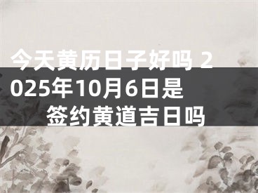 今天黄历日子好吗 2025年10月6日是签约黄道吉日吗
