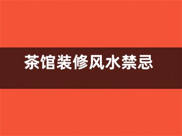茶馆装修风水禁忌
