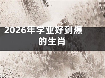 2026年学业好到爆的生肖