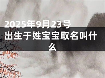 2025年9月23号出生于姓宝宝取名叫什么