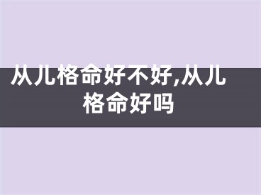 从儿格命好不好,从儿格命好吗