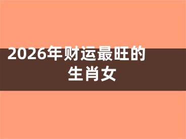 2026年财运最旺的生肖女