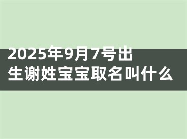 2025年9月7号出生谢姓宝宝取名叫什么