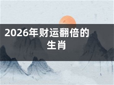 2026年财运翻倍的生肖