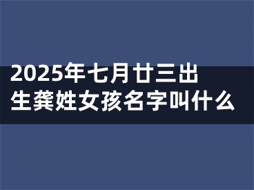 2025年七月廿三出生龚姓女孩名字叫什么