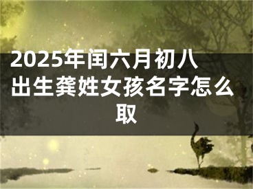 2025年闰六月初八出生龚姓女孩名字怎么取