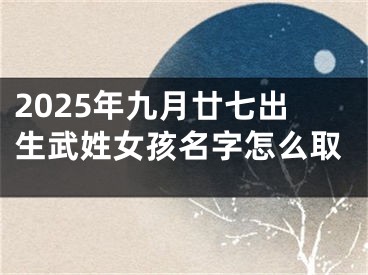 2025年九月廿七出生武姓女孩名字怎么取