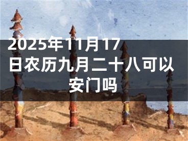 2025年11月17日农历九月二十八可以安门吗