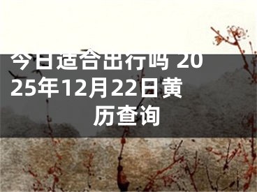今日适合出行吗 2025年12月22日黄历查询