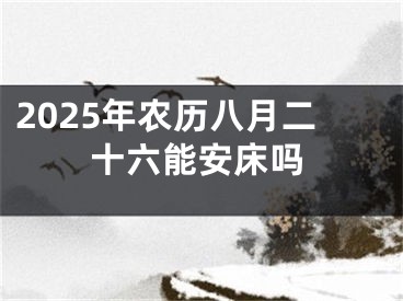 2025年农历八月二十六能安床吗