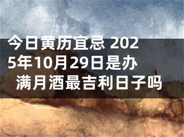 今日黄历宜忌 2025年10月29日是办满月酒最吉利日子吗