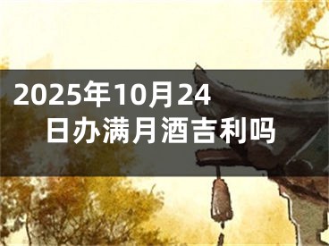 2025年10月24日办满月酒吉利吗