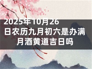 2025年10月26日农历九月初六是办满月酒黄道吉日吗