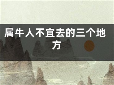 属牛人不宜去的三个地方