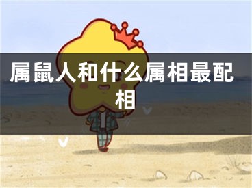 属鼠人和什么属相最配相