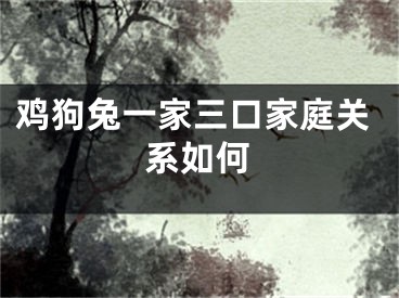 鸡狗兔一家三口家庭关系如何
