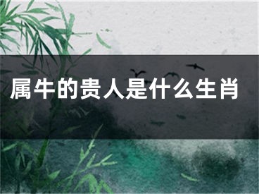 属牛的贵人是什么生肖