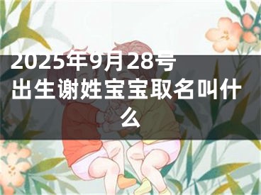2025年9月28号出生谢姓宝宝取名叫什么