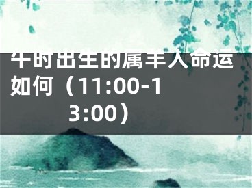 午时出生的属羊人命运如何（11:00-13:00）