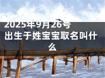 2025年9月26号出生于姓宝宝取名叫什么