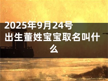 2025年9月24号出生董姓宝宝取名叫什么