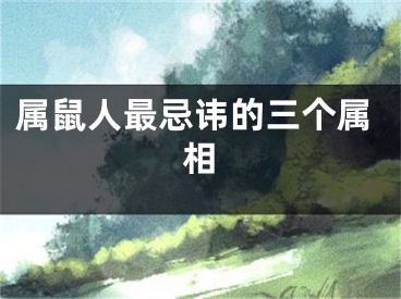 属鼠人最忌讳的三个属相