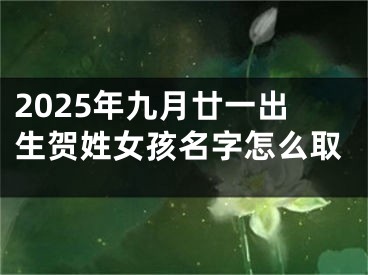 2025年九月廿一出生贺姓女孩名字怎么取